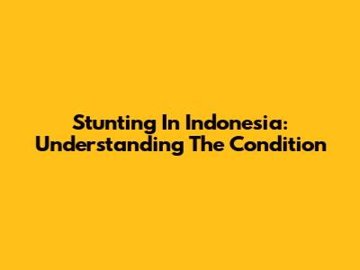 Stunting In Indonesia: Understanding The Condition
