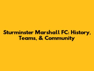 Sturminster Marshall FC: History, Teams, & Community