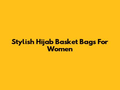 Stylish Hijab Basket Bags For Women