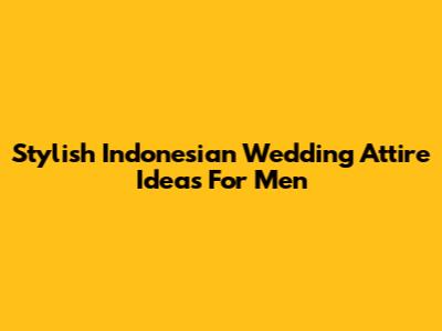 Stylish Indonesian Wedding Attire Ideas For Men
