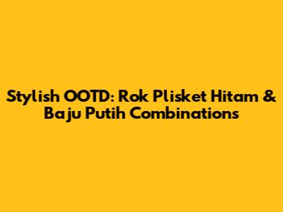 Stylish OOTD: Rok Plisket Hitam & Baju Putih Combinations