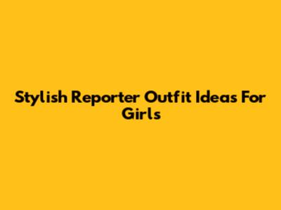 Stylish Reporter Outfit Ideas For Girls