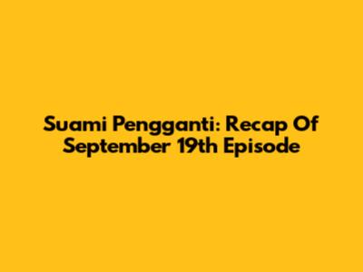 Suami Pengganti: Recap Of September 19th Episode