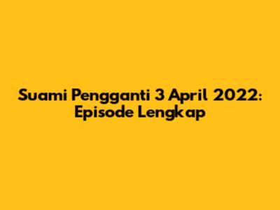 Suami Pengganti 3 April 2022: Episode Lengkap