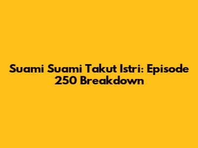 Suami Suami Takut Istri: Episode 250 Breakdown
