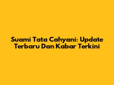 Suami Tata Cahyani: Update Terbaru Dan Kabar Terkini