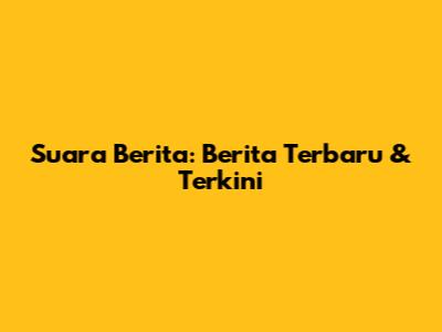 Suara Berita: Berita Terbaru & Terkini