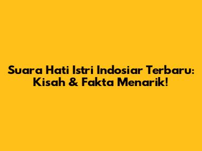 Suara Hati Istri Indosiar Terbaru: Kisah & Fakta Menarik!