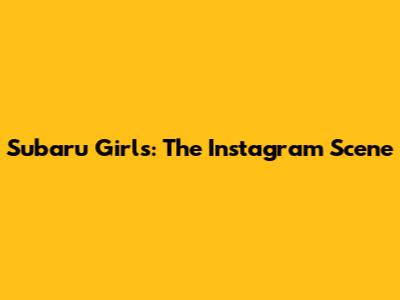 Subaru Girls: The Instagram Scene