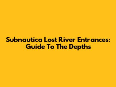 Subnautica Lost River Entrances: Guide To The Depths