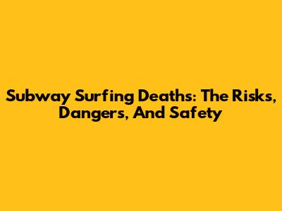 Subway Surfing Deaths: The Risks, Dangers, And Safety
