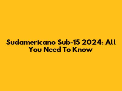 Sudamericano Sub-15 2024: All You Need To Know