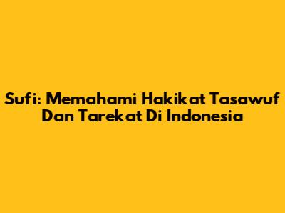 Sufi: Memahami Hakikat Tasawuf Dan Tarekat Di Indonesia