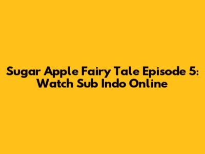 Sugar Apple Fairy Tale Episode 5: Watch Sub Indo Online