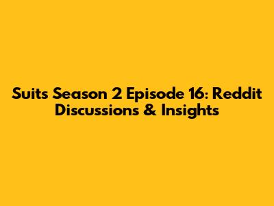 Suits Season 2 Episode 16: Reddit Discussions & Insights