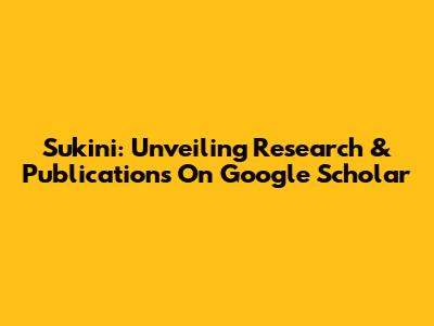 Sukini: Unveiling Research & Publications On Google Scholar