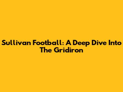 Sullivan Football: A Deep Dive Into The Gridiron