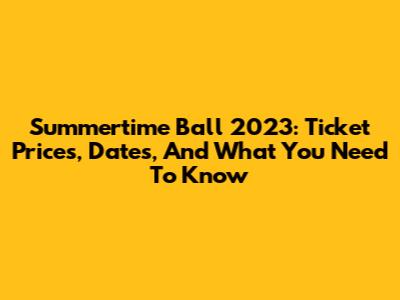Summertime Ball 2023: Ticket Prices, Dates, And What You Need To Know