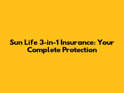 Sun Life 3-in-1 Insurance: Your Complete Protection