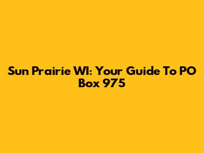 Sun Prairie WI: Your Guide To PO Box 975