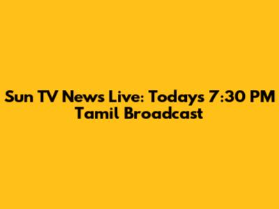 Sun TV News Live: Today's 7:30 PM Tamil Broadcast