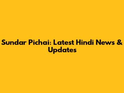 Sundar Pichai: Latest Hindi News & Updates