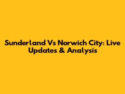 Sunderland Vs Norwich City: Live Updates & Analysis