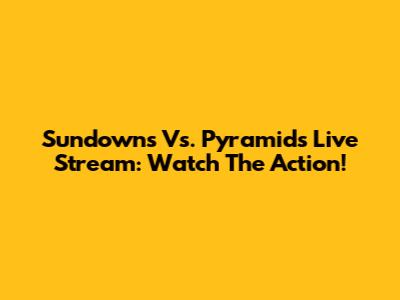 Sundowns Vs. Pyramids Live Stream: Watch The Action!