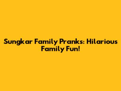 Sungkar Family Pranks: Hilarious Family Fun!