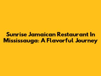 Sunrise Jamaican Restaurant In Mississauga: A Flavorful Journey