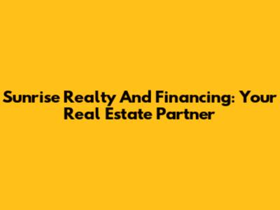 Sunrise Realty And Financing: Your Real Estate Partner