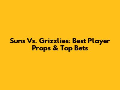 Suns Vs. Grizzlies: Best Player Props & Top Bets