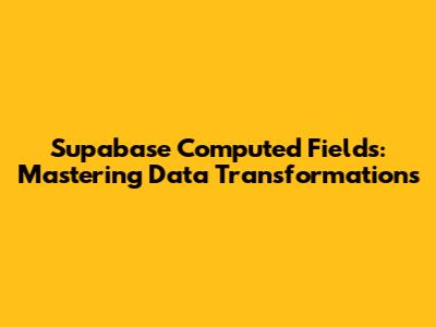 Supabase Computed Fields: Mastering Data Transformations