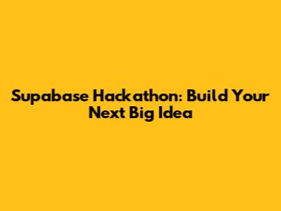 Supabase Hackathon: Build Your Next Big Idea