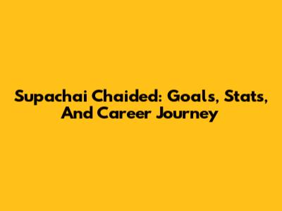 Supachai Chaided: Goals, Stats, And Career Journey