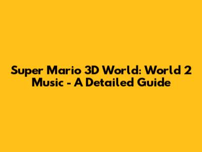 Super Mario 3D World: World 2 Music - A Detailed Guide