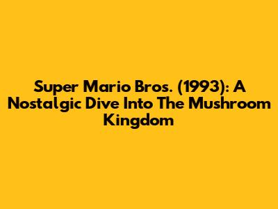 Super Mario Bros. (1993): A Nostalgic Dive Into The Mushroom Kingdom