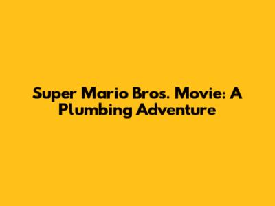 Super Mario Bros. Movie: A Plumbing Adventure
