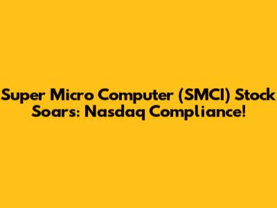 Super Micro Computer (SMCI) Stock Soars: Nasdaq Compliance!