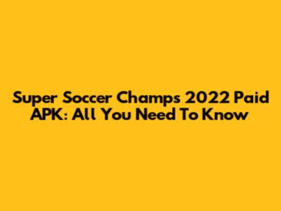 Super Soccer Champs 2022 Paid APK: All You Need To Know