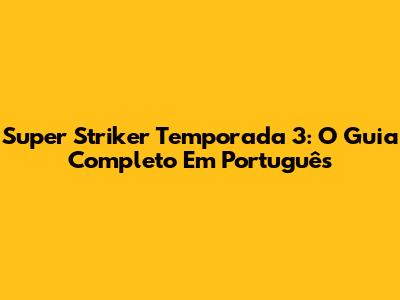 Super Striker Temporada 3: O Guia Completo Em Português