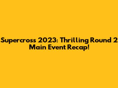 Supercross 2023: Thrilling Round 2 Main Event Recap!