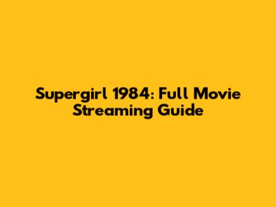 Supergirl 1984: Full Movie Streaming Guide