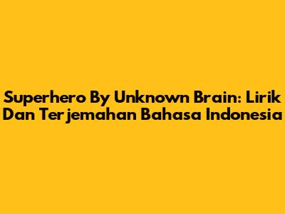 Superhero By Unknown Brain: Lirik Dan Terjemahan Bahasa Indonesia