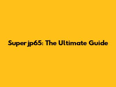 Superjp65: The Ultimate Guide