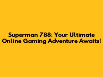Superman 788: Your Ultimate Online Gaming Adventure Awaits!