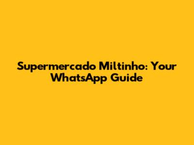 Supermercado Miltinho: Your WhatsApp Guide