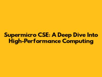 Supermicro CSE: A Deep Dive Into High-Performance Computing