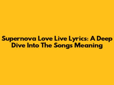 Supernova Love Live Lyrics: A Deep Dive Into The Song's Meaning