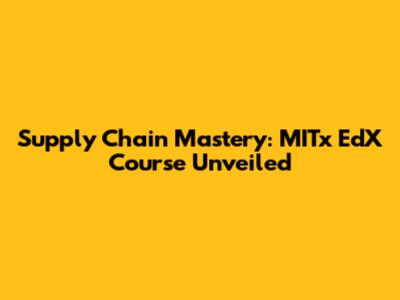 Supply Chain Mastery: MITx EdX Course Unveiled